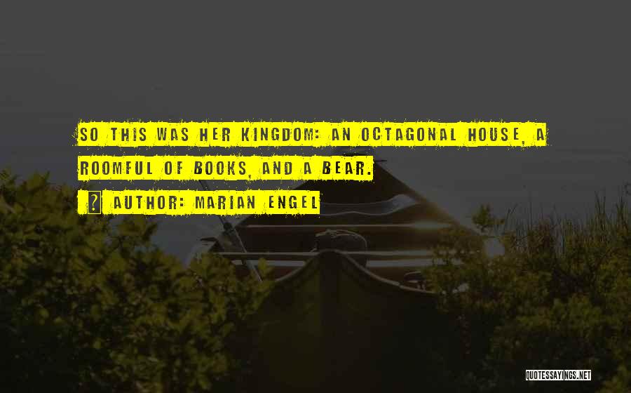 Marian Engel Quotes: So This Was Her Kingdom: An Octagonal House, A Roomful Of Books, And A Bear.