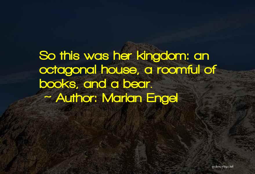 Marian Engel Quotes: So This Was Her Kingdom: An Octagonal House, A Roomful Of Books, And A Bear.