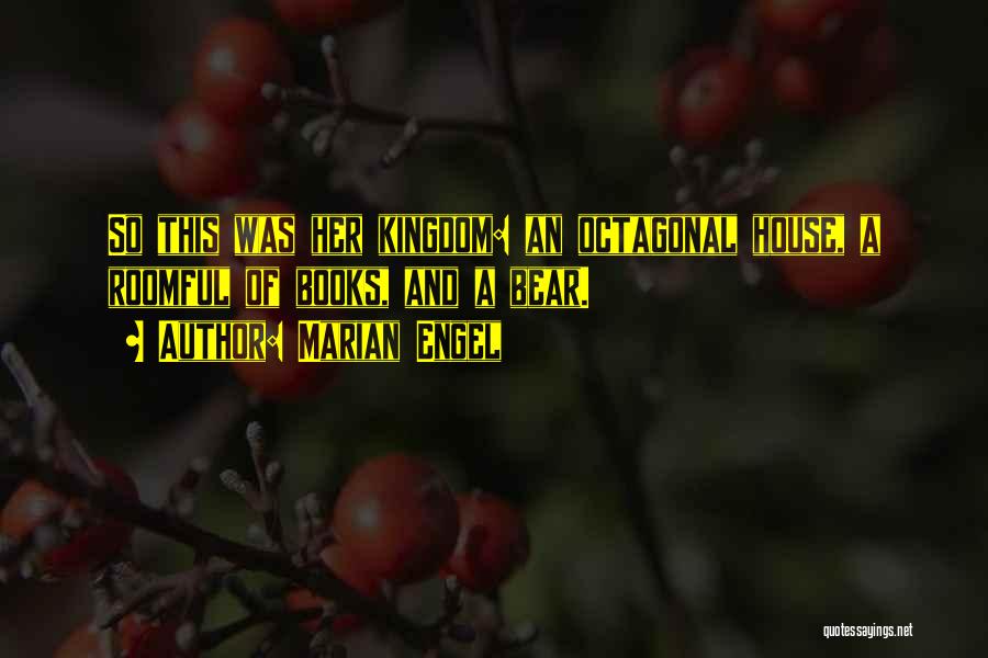 Marian Engel Quotes: So This Was Her Kingdom: An Octagonal House, A Roomful Of Books, And A Bear.