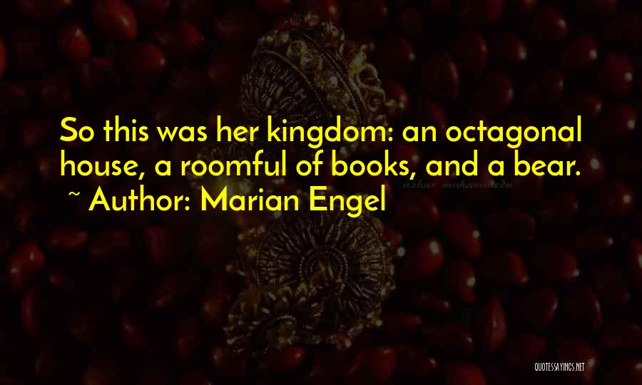 Marian Engel Quotes: So This Was Her Kingdom: An Octagonal House, A Roomful Of Books, And A Bear.