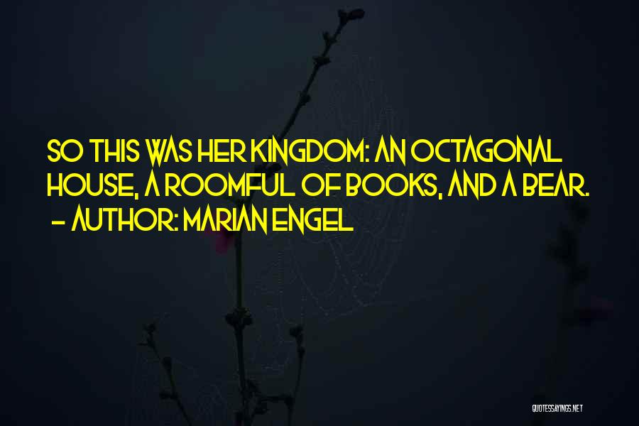 Marian Engel Quotes: So This Was Her Kingdom: An Octagonal House, A Roomful Of Books, And A Bear.