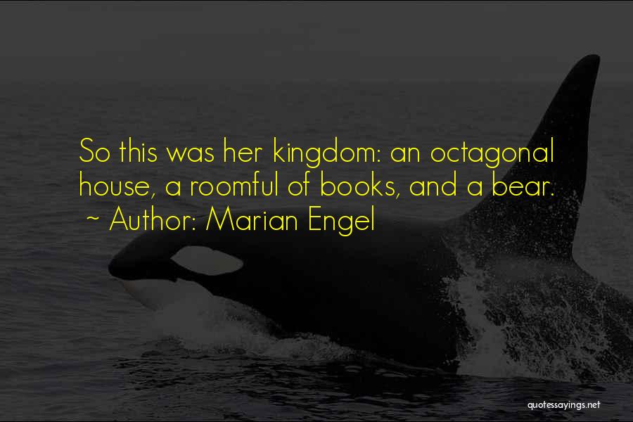 Marian Engel Quotes: So This Was Her Kingdom: An Octagonal House, A Roomful Of Books, And A Bear.