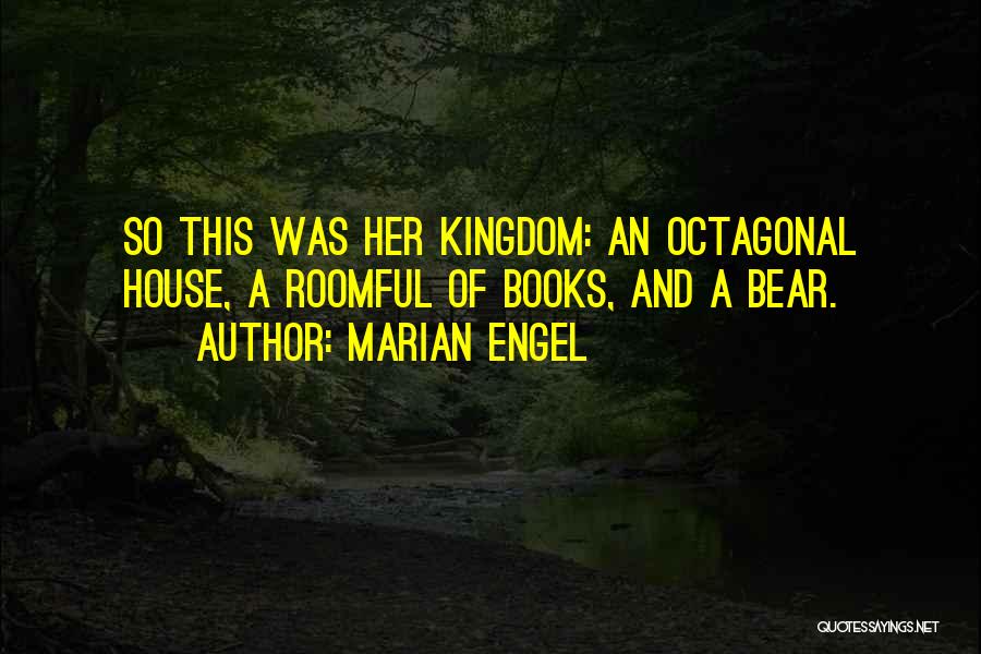 Marian Engel Quotes: So This Was Her Kingdom: An Octagonal House, A Roomful Of Books, And A Bear.
