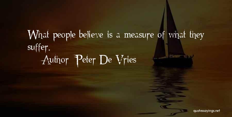 Peter De Vries Quotes: What People Believe Is A Measure Of What They Suffer.