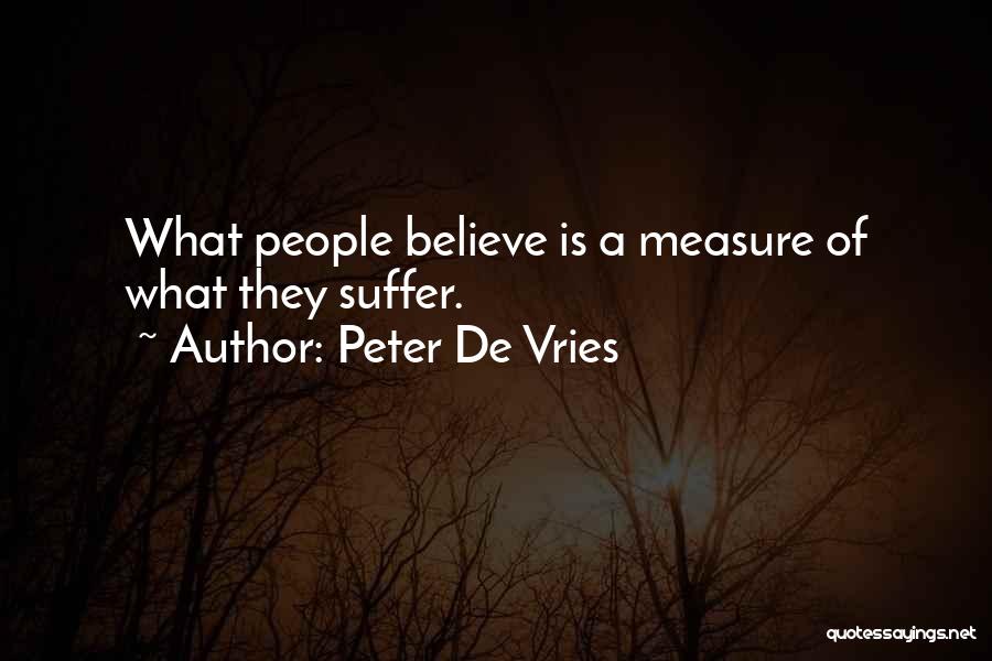 Peter De Vries Quotes: What People Believe Is A Measure Of What They Suffer.