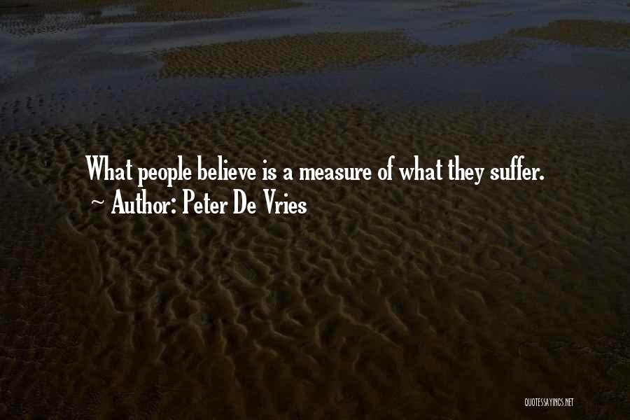 Peter De Vries Quotes: What People Believe Is A Measure Of What They Suffer.