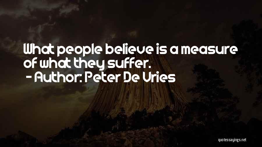 Peter De Vries Quotes: What People Believe Is A Measure Of What They Suffer.