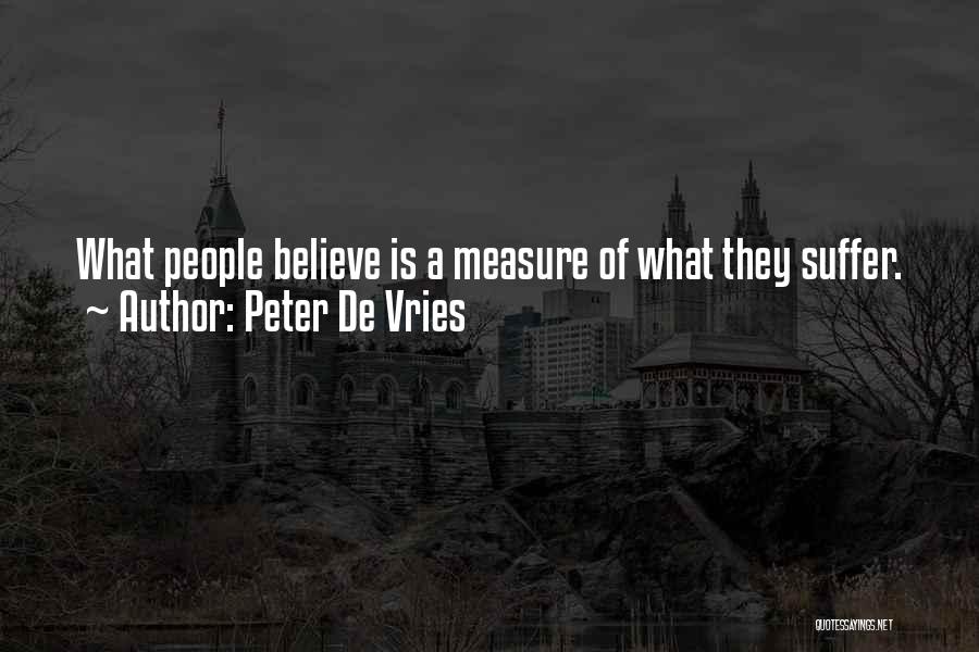 Peter De Vries Quotes: What People Believe Is A Measure Of What They Suffer.