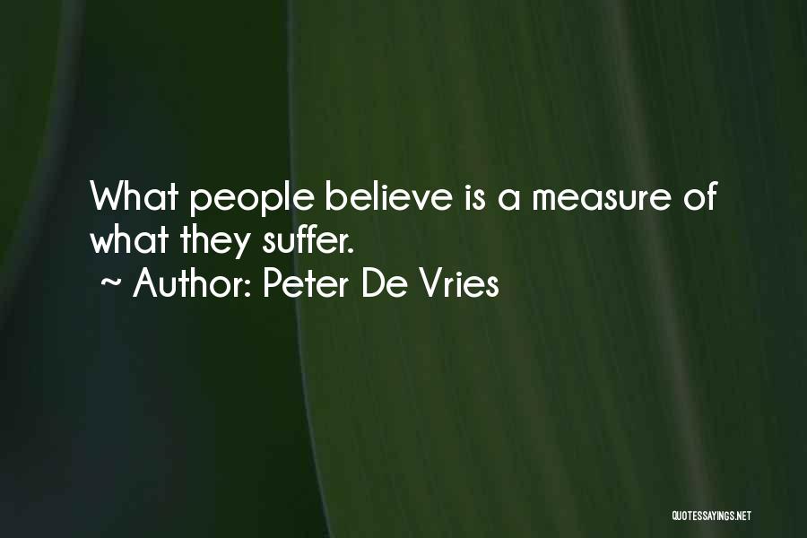 Peter De Vries Quotes: What People Believe Is A Measure Of What They Suffer.