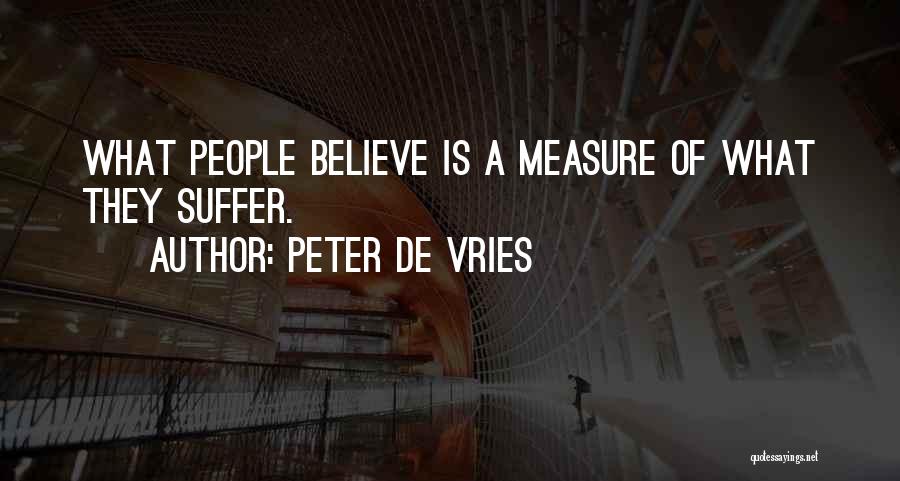 Peter De Vries Quotes: What People Believe Is A Measure Of What They Suffer.