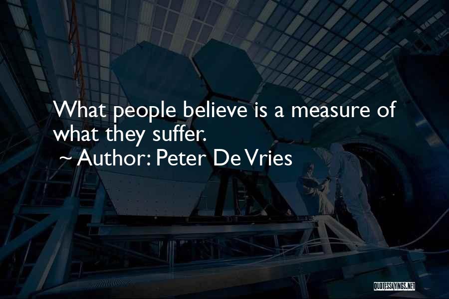 Peter De Vries Quotes: What People Believe Is A Measure Of What They Suffer.