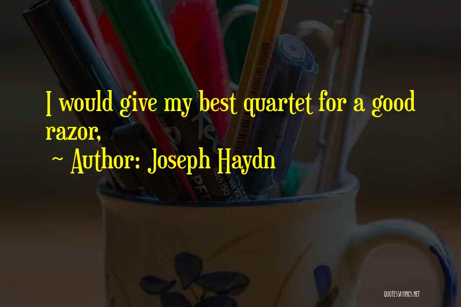 Joseph Haydn Quotes: I Would Give My Best Quartet For A Good Razor,