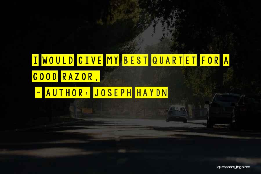 Joseph Haydn Quotes: I Would Give My Best Quartet For A Good Razor,