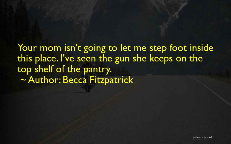 Becca Fitzpatrick Quotes: Your Mom Isn't Going To Let Me Step Foot Inside This Place. I've Seen The Gun She Keeps On The