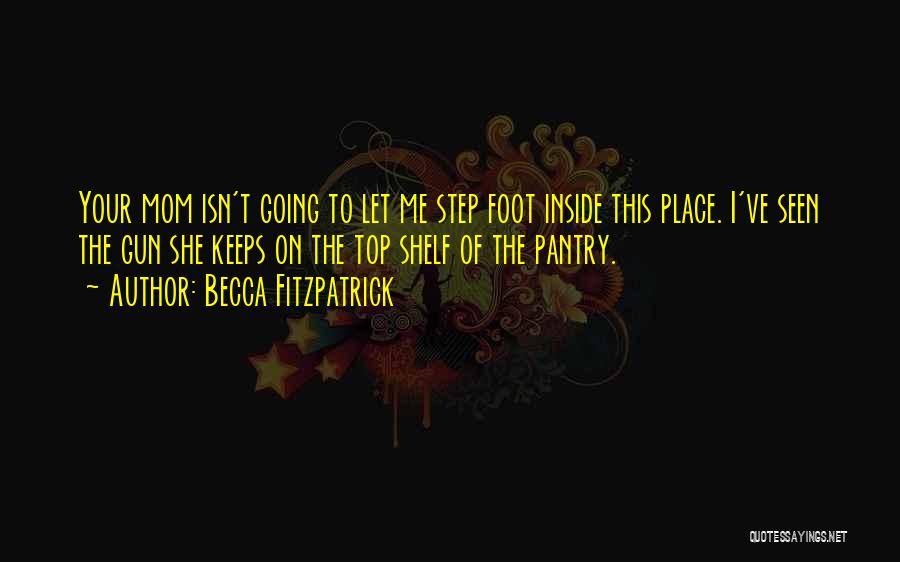 Becca Fitzpatrick Quotes: Your Mom Isn't Going To Let Me Step Foot Inside This Place. I've Seen The Gun She Keeps On The