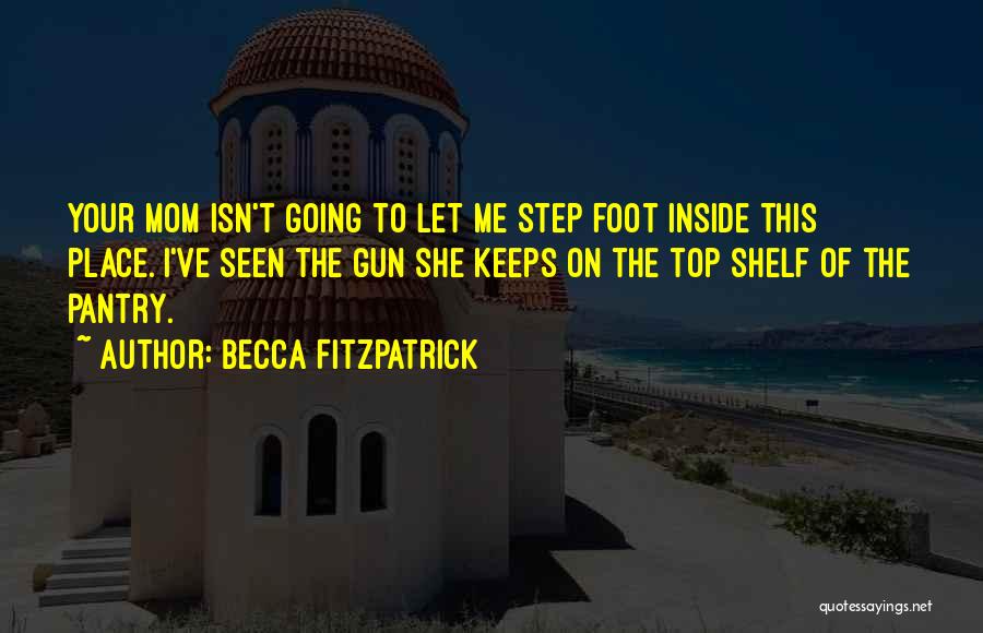 Becca Fitzpatrick Quotes: Your Mom Isn't Going To Let Me Step Foot Inside This Place. I've Seen The Gun She Keeps On The