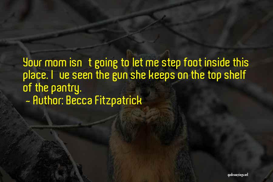 Becca Fitzpatrick Quotes: Your Mom Isn't Going To Let Me Step Foot Inside This Place. I've Seen The Gun She Keeps On The