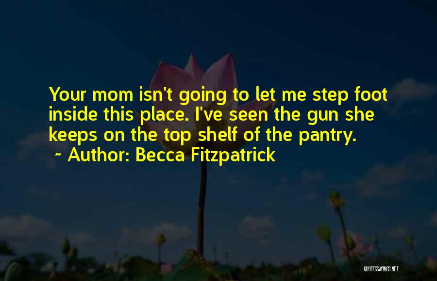 Becca Fitzpatrick Quotes: Your Mom Isn't Going To Let Me Step Foot Inside This Place. I've Seen The Gun She Keeps On The