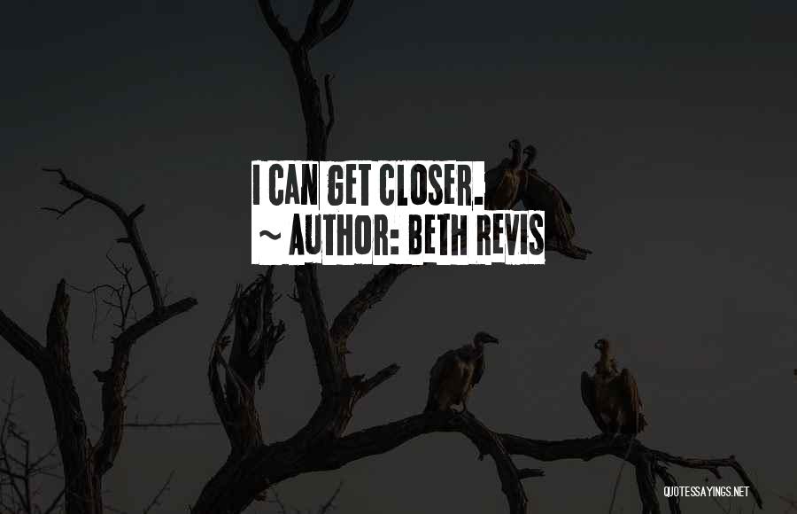 Beth Revis Quotes: I Can Get Closer.