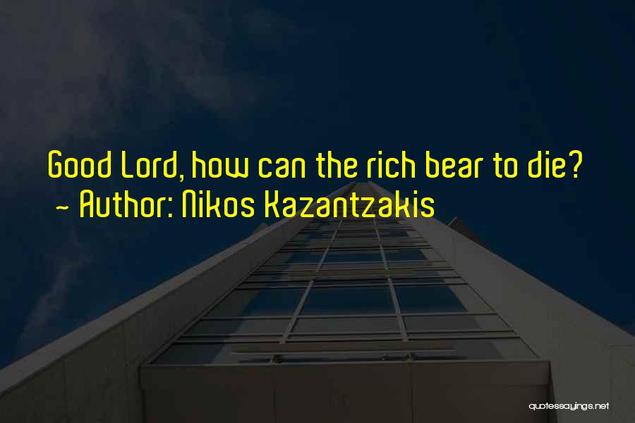 Nikos Kazantzakis Quotes: Good Lord, How Can The Rich Bear To Die?
