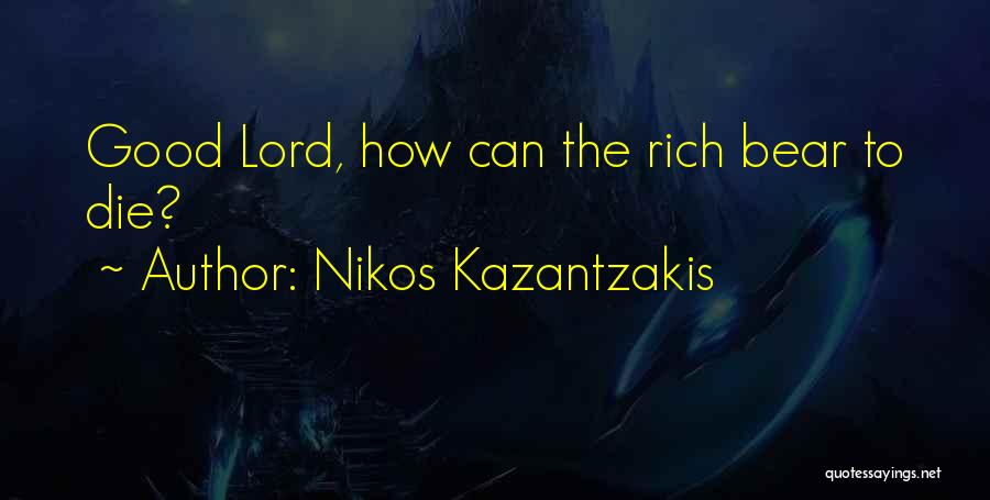 Nikos Kazantzakis Quotes: Good Lord, How Can The Rich Bear To Die?