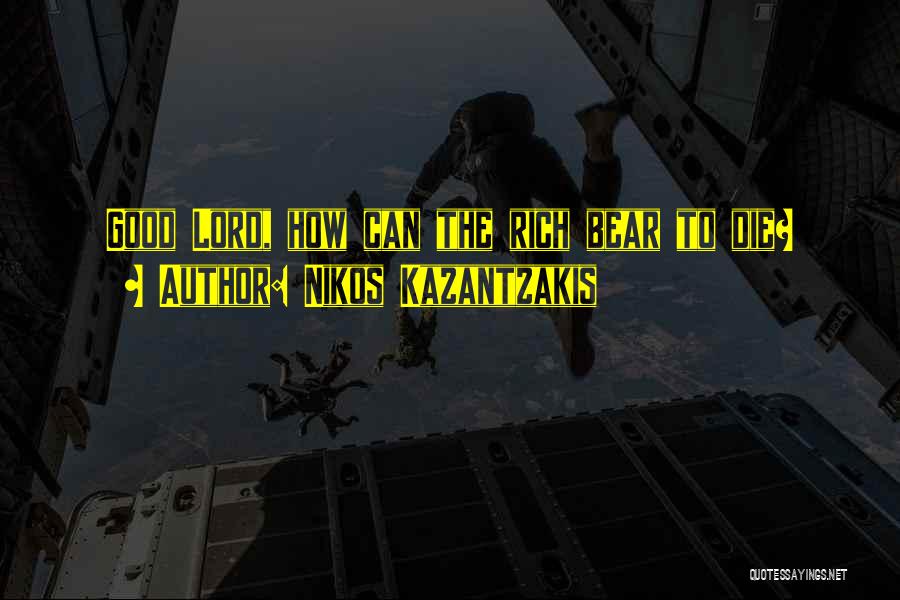 Nikos Kazantzakis Quotes: Good Lord, How Can The Rich Bear To Die?