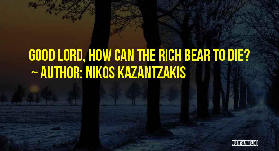Nikos Kazantzakis Quotes: Good Lord, How Can The Rich Bear To Die?