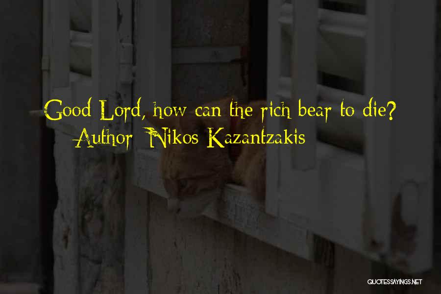 Nikos Kazantzakis Quotes: Good Lord, How Can The Rich Bear To Die?