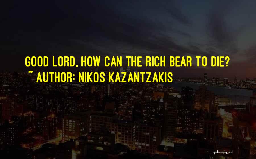 Nikos Kazantzakis Quotes: Good Lord, How Can The Rich Bear To Die?