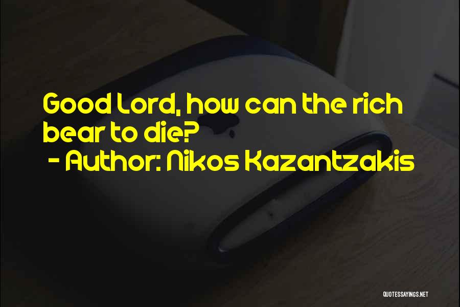 Nikos Kazantzakis Quotes: Good Lord, How Can The Rich Bear To Die?