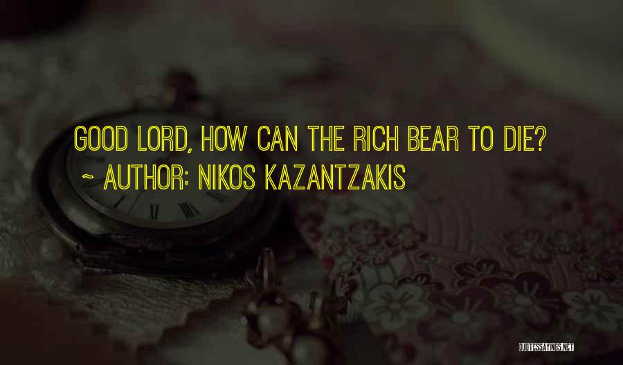 Nikos Kazantzakis Quotes: Good Lord, How Can The Rich Bear To Die?