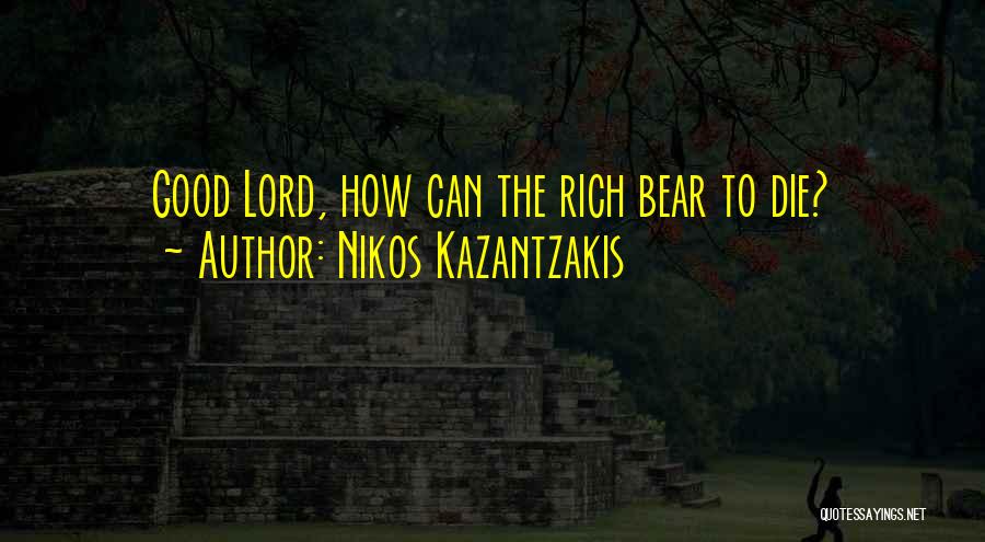 Nikos Kazantzakis Quotes: Good Lord, How Can The Rich Bear To Die?