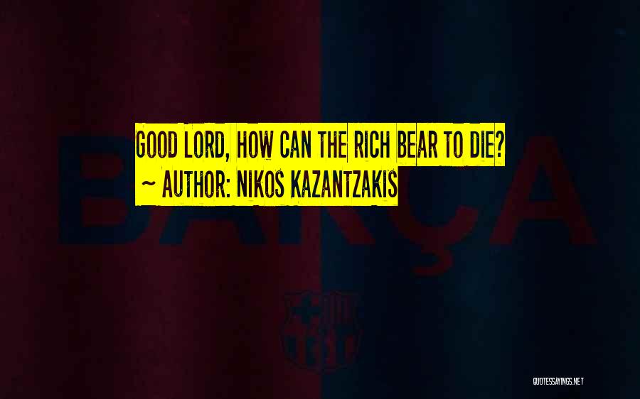 Nikos Kazantzakis Quotes: Good Lord, How Can The Rich Bear To Die?