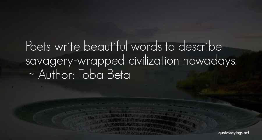 Toba Beta Quotes: Poets Write Beautiful Words To Describe Savagery-wrapped Civilization Nowadays.