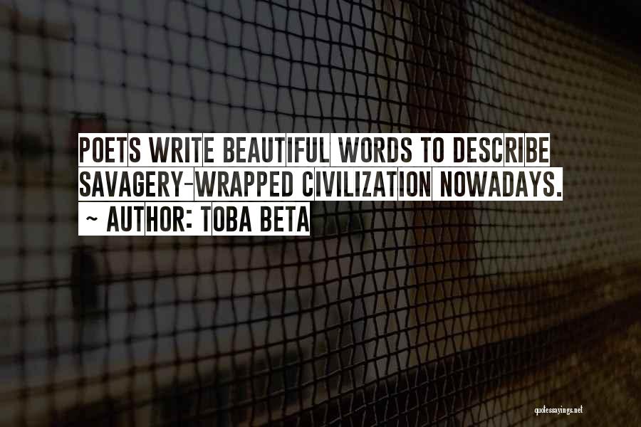 Toba Beta Quotes: Poets Write Beautiful Words To Describe Savagery-wrapped Civilization Nowadays.