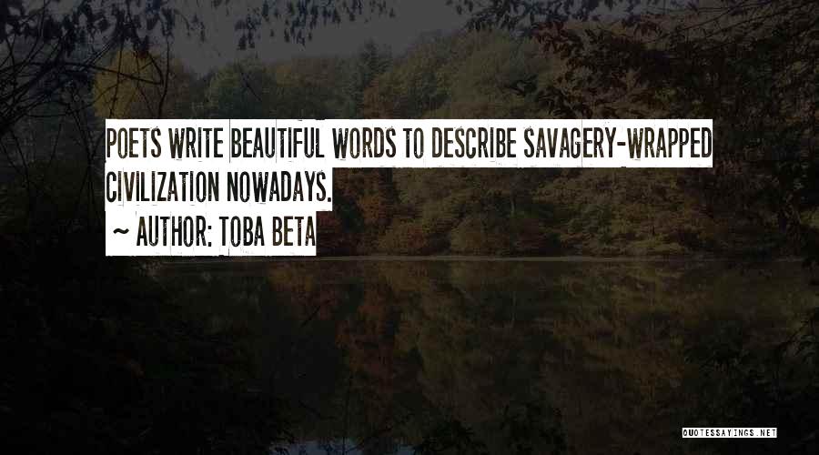 Toba Beta Quotes: Poets Write Beautiful Words To Describe Savagery-wrapped Civilization Nowadays.