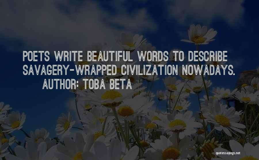 Toba Beta Quotes: Poets Write Beautiful Words To Describe Savagery-wrapped Civilization Nowadays.