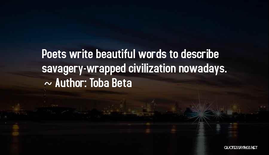 Toba Beta Quotes: Poets Write Beautiful Words To Describe Savagery-wrapped Civilization Nowadays.