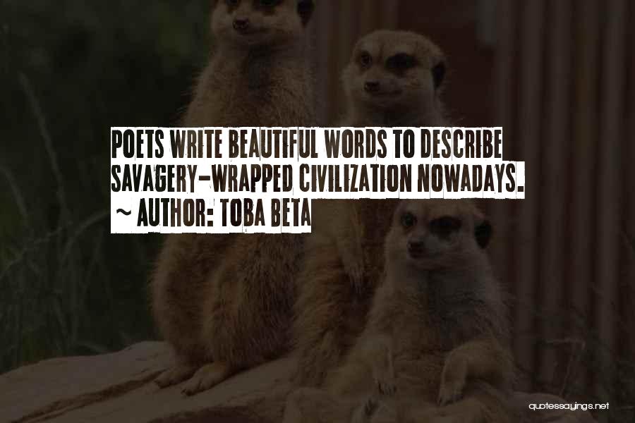 Toba Beta Quotes: Poets Write Beautiful Words To Describe Savagery-wrapped Civilization Nowadays.