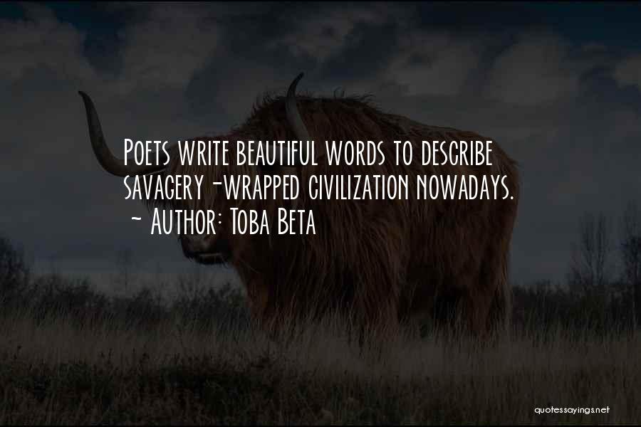 Toba Beta Quotes: Poets Write Beautiful Words To Describe Savagery-wrapped Civilization Nowadays.