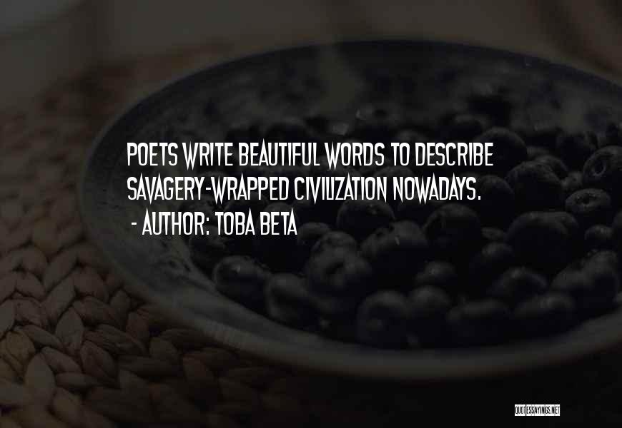 Toba Beta Quotes: Poets Write Beautiful Words To Describe Savagery-wrapped Civilization Nowadays.