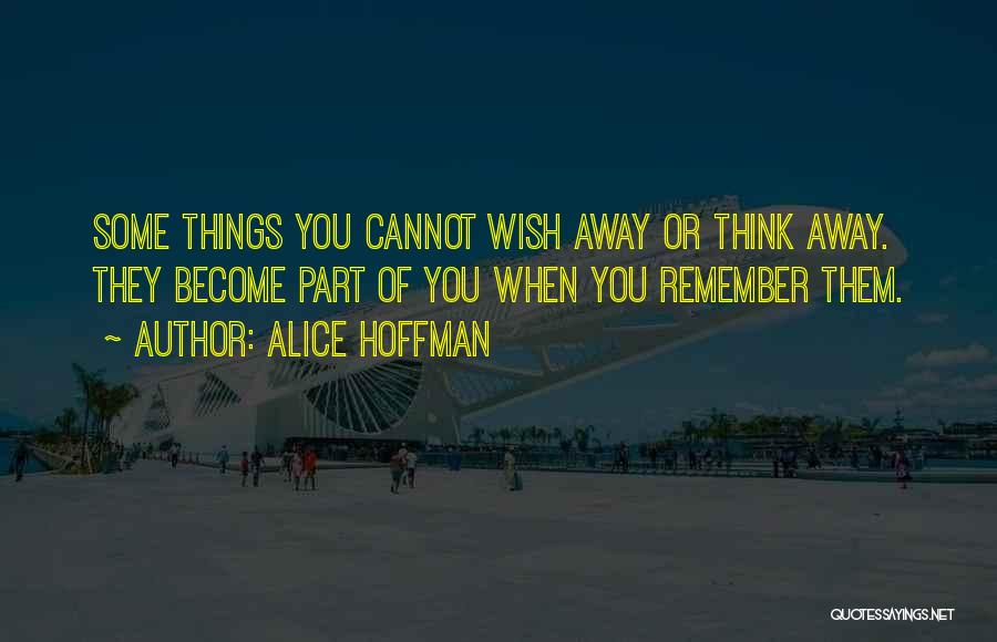 Alice Hoffman Quotes: Some Things You Cannot Wish Away Or Think Away. They Become Part Of You When You Remember Them.