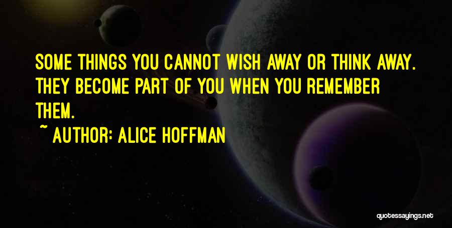 Alice Hoffman Quotes: Some Things You Cannot Wish Away Or Think Away. They Become Part Of You When You Remember Them.