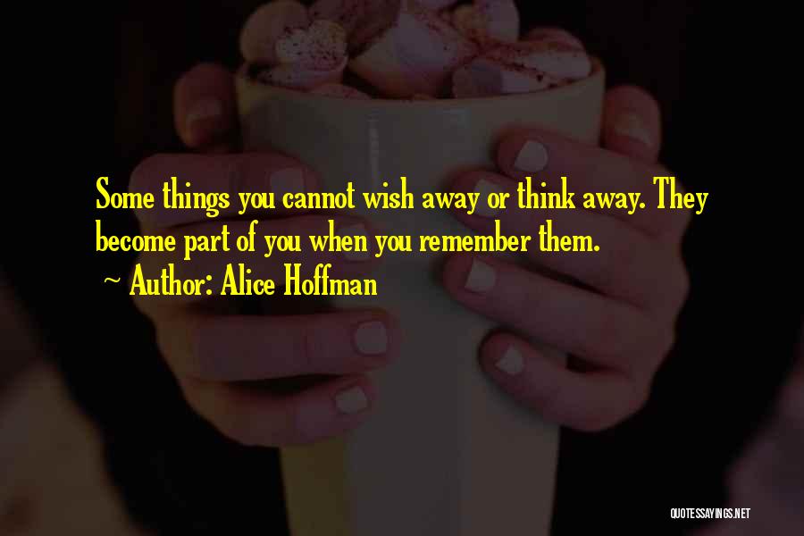 Alice Hoffman Quotes: Some Things You Cannot Wish Away Or Think Away. They Become Part Of You When You Remember Them.