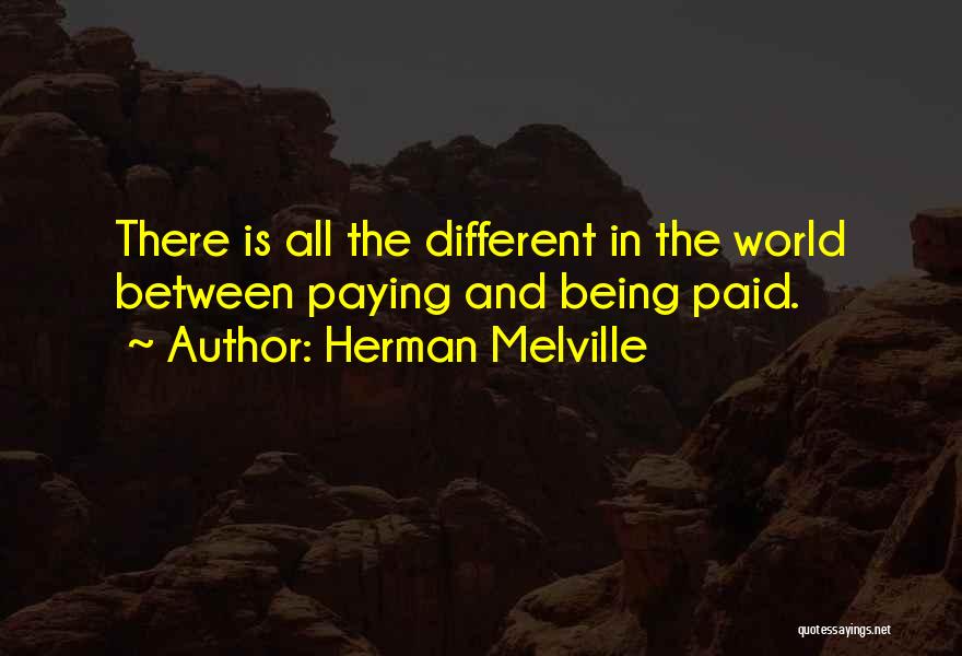 Herman Melville Quotes: There Is All The Different In The World Between Paying And Being Paid.