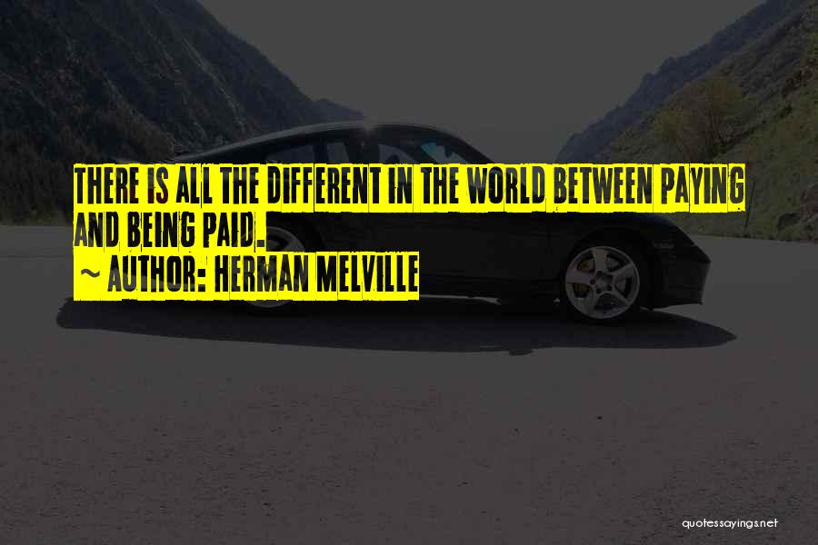 Herman Melville Quotes: There Is All The Different In The World Between Paying And Being Paid.