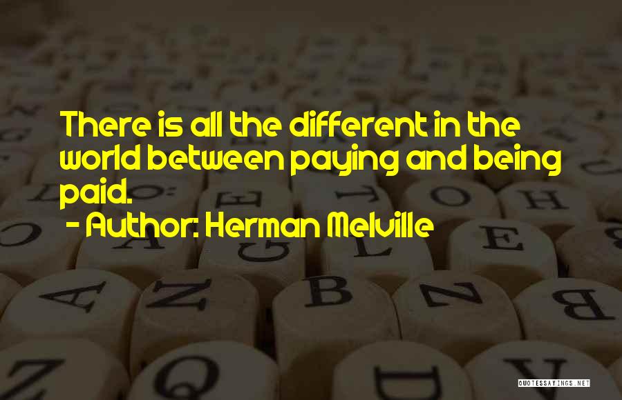 Herman Melville Quotes: There Is All The Different In The World Between Paying And Being Paid.