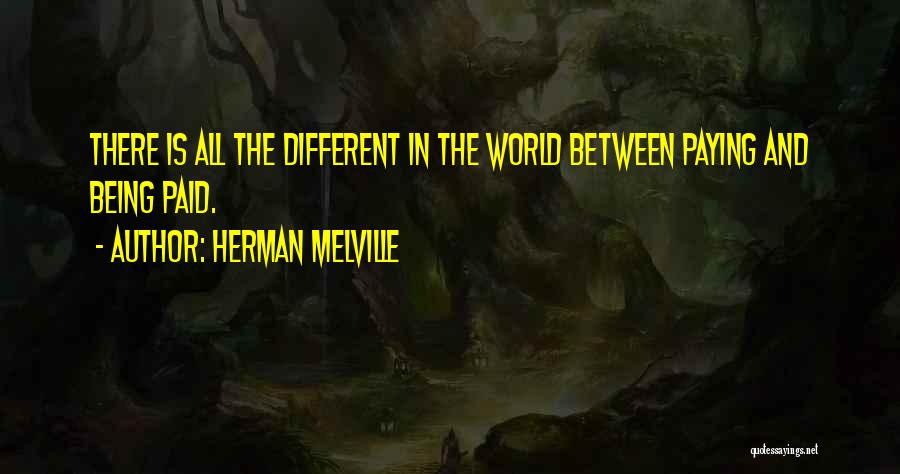 Herman Melville Quotes: There Is All The Different In The World Between Paying And Being Paid.