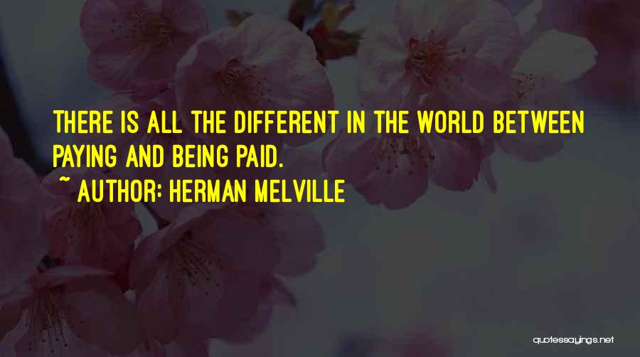 Herman Melville Quotes: There Is All The Different In The World Between Paying And Being Paid.