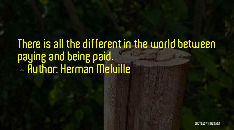 Herman Melville Quotes: There Is All The Different In The World Between Paying And Being Paid.